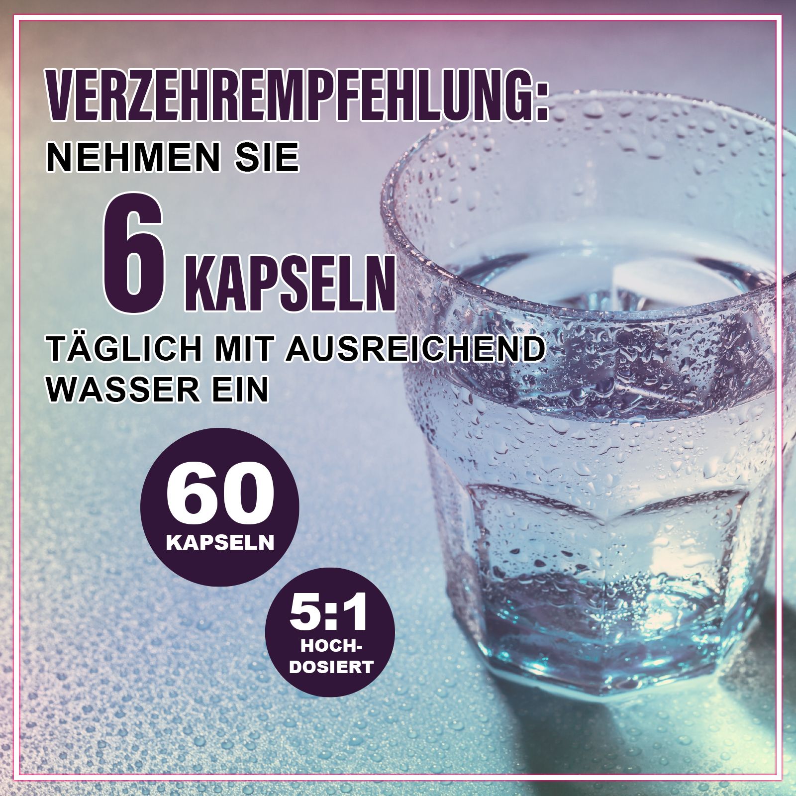 Glas Wasser mit 6 Kapseln. Text: Nehmen Sie 6 Kapseln täglich mit ausreichend Wasser ein. 60 Kapseln, 5:1 hochdosiert.