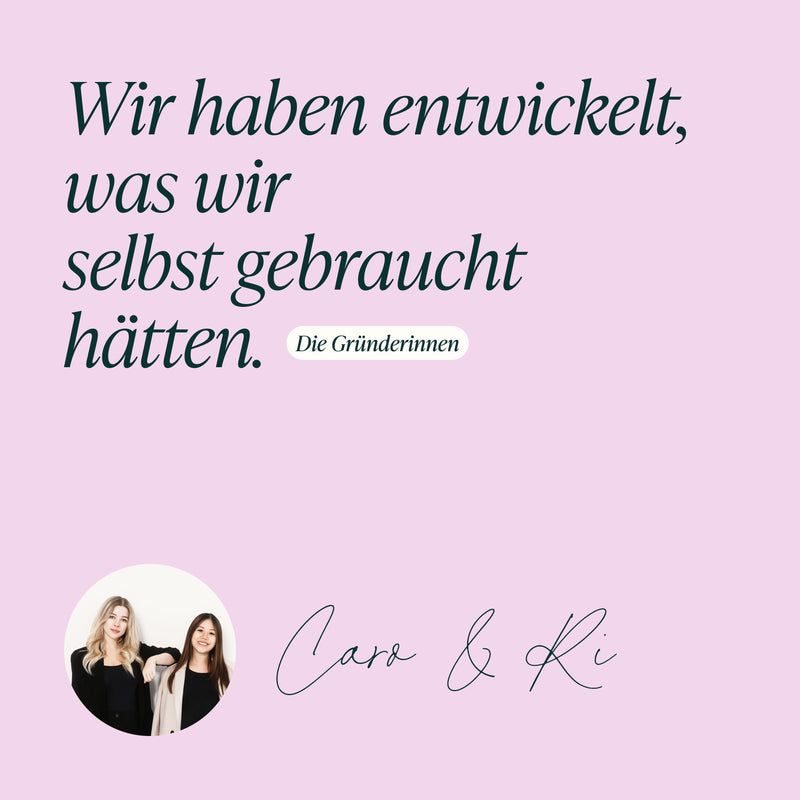 Zitat der Gründerinnen: Wir haben entwickelt, was wir selbst gebraucht hätten. Caro & Ki.