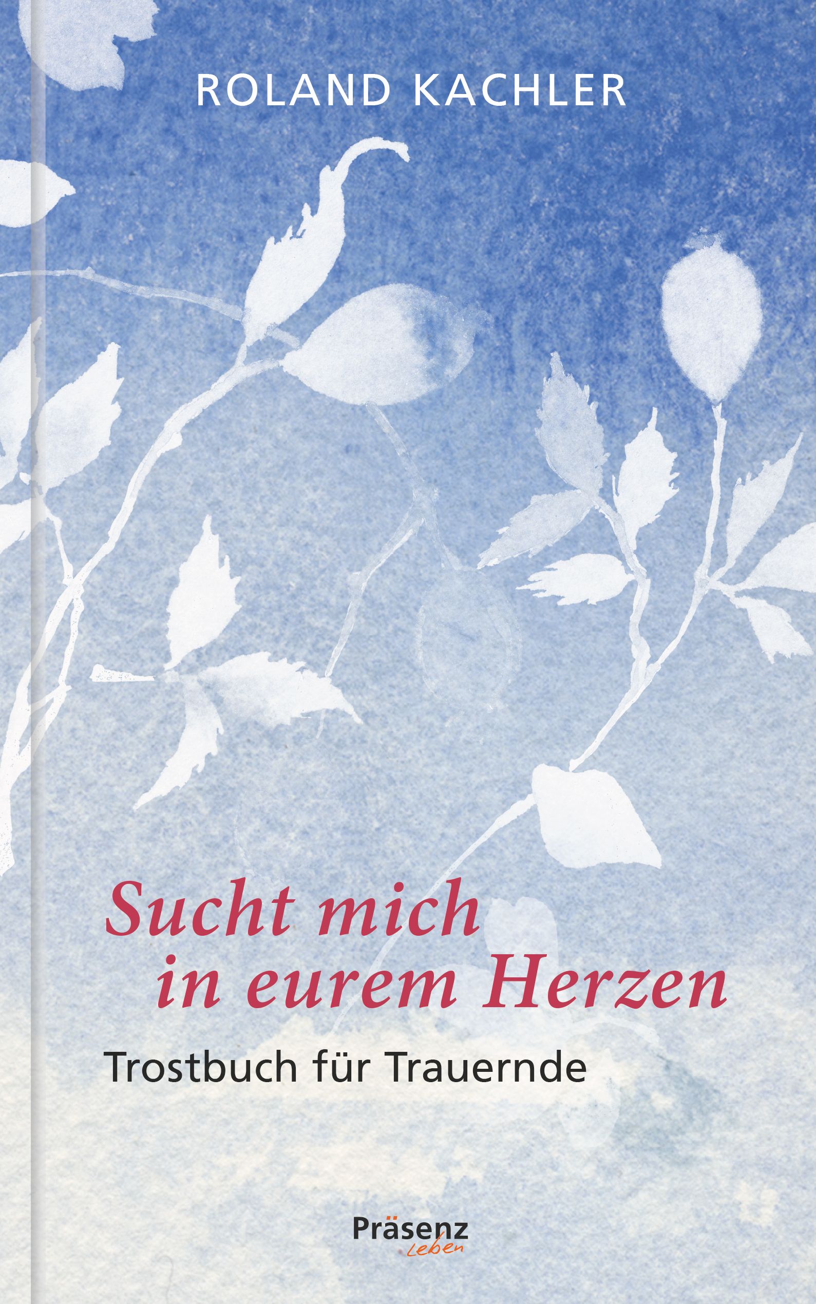 Buchcover mit floralem Muster und Titel "Sucht mich in eurem Herzen". Autor: Roland Kachler. Untertitel: Trostbuch für Trauernde. Verlag: Präsenz leben.