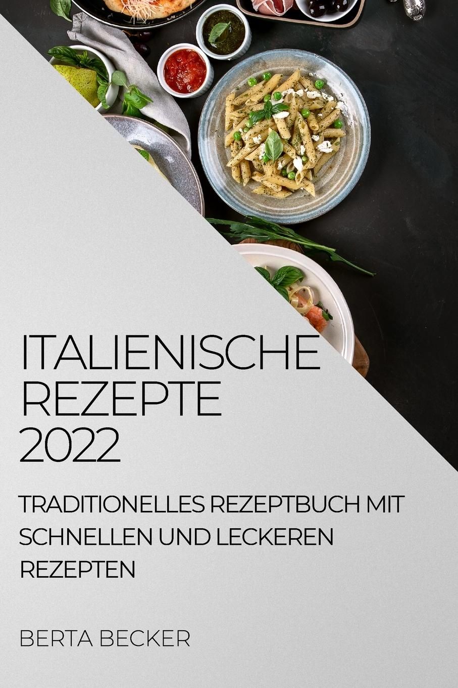 ITALIENISCHE REZEPTE 2022 TRADITIONELLES REZEPTBUCH MIT SCHNELLEN UND  LECKEREN REZEPTEN