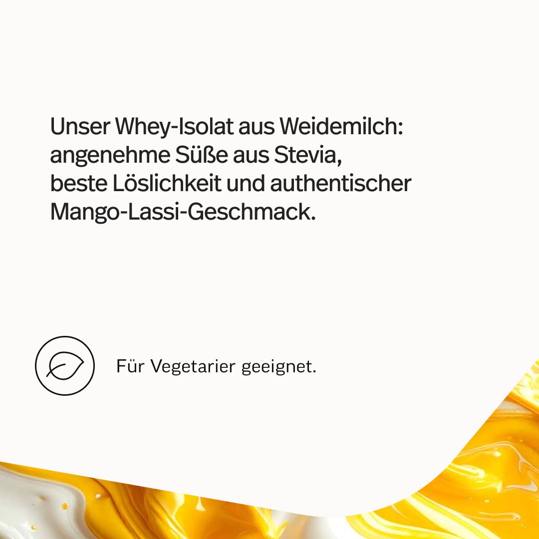 Text: Unser Whey-Isolat aus Weidemilch: Süße aus Stevia, beste Löslichkeit, authentischer Mango-Lassi-Geschmack. Für Vegetarier geeignet.