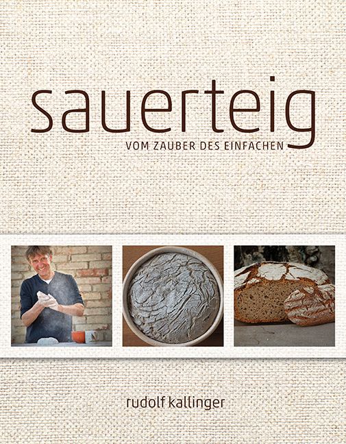 Buchcover mit Titel "Sauerteig". Untertitel: "Vom Zauber des Einfachen". Drei Fotos: Bäcker, Teig, Brot. Autor: Rudolf Kallinger.