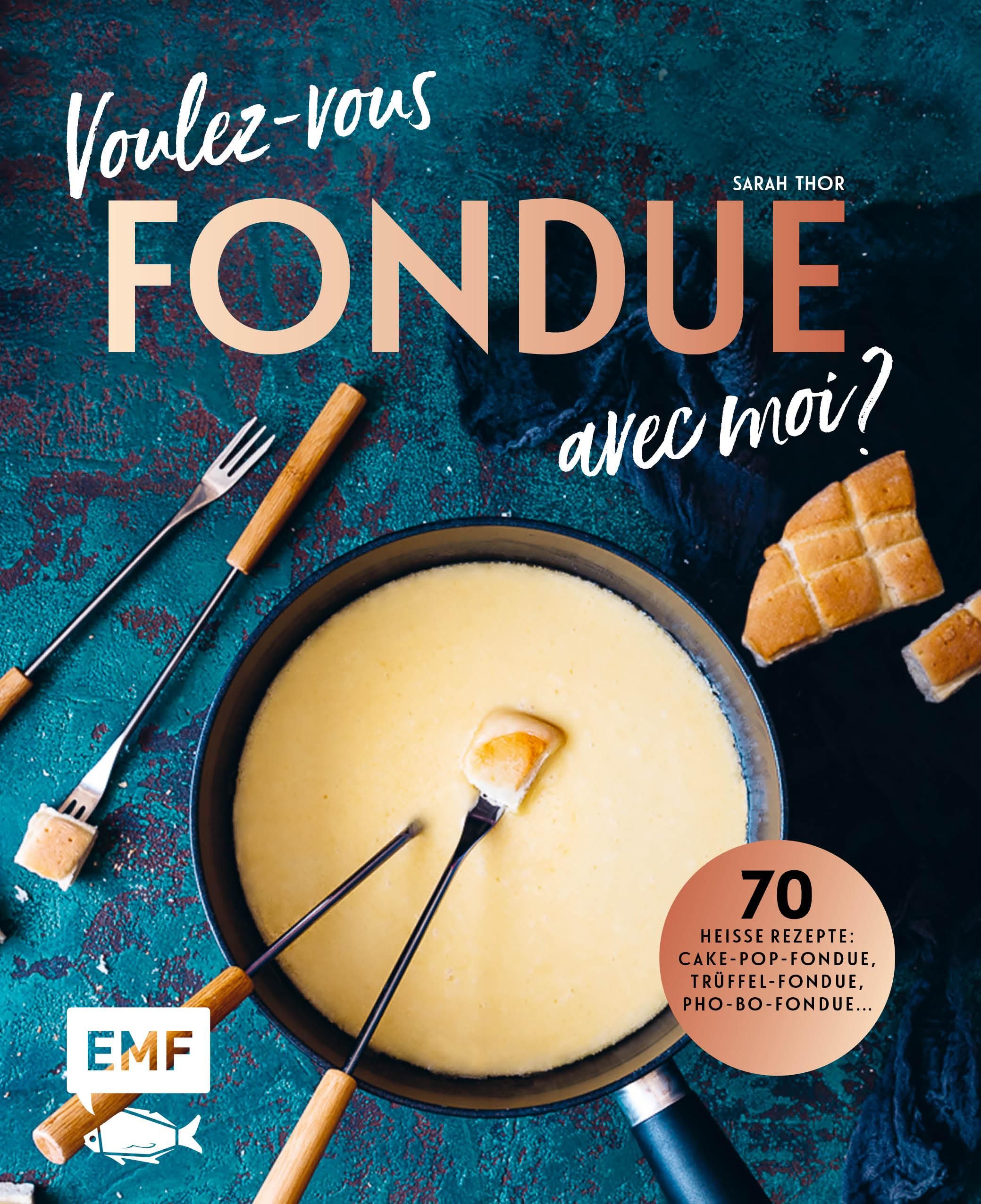 Voulez-vous FONDUE avec moi? Über 70 heiße Rezepte: Trüffel-Fondue, Pho-Bo-Fondue, Cake-Pop-Fondu...