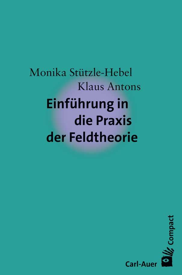 Buchcover mit Titel: Einführung in die Praxis der Feldtheorie. Autoren: Monika Stützle-Hebel, Klaus Antons. Verlag Carl-Auer.