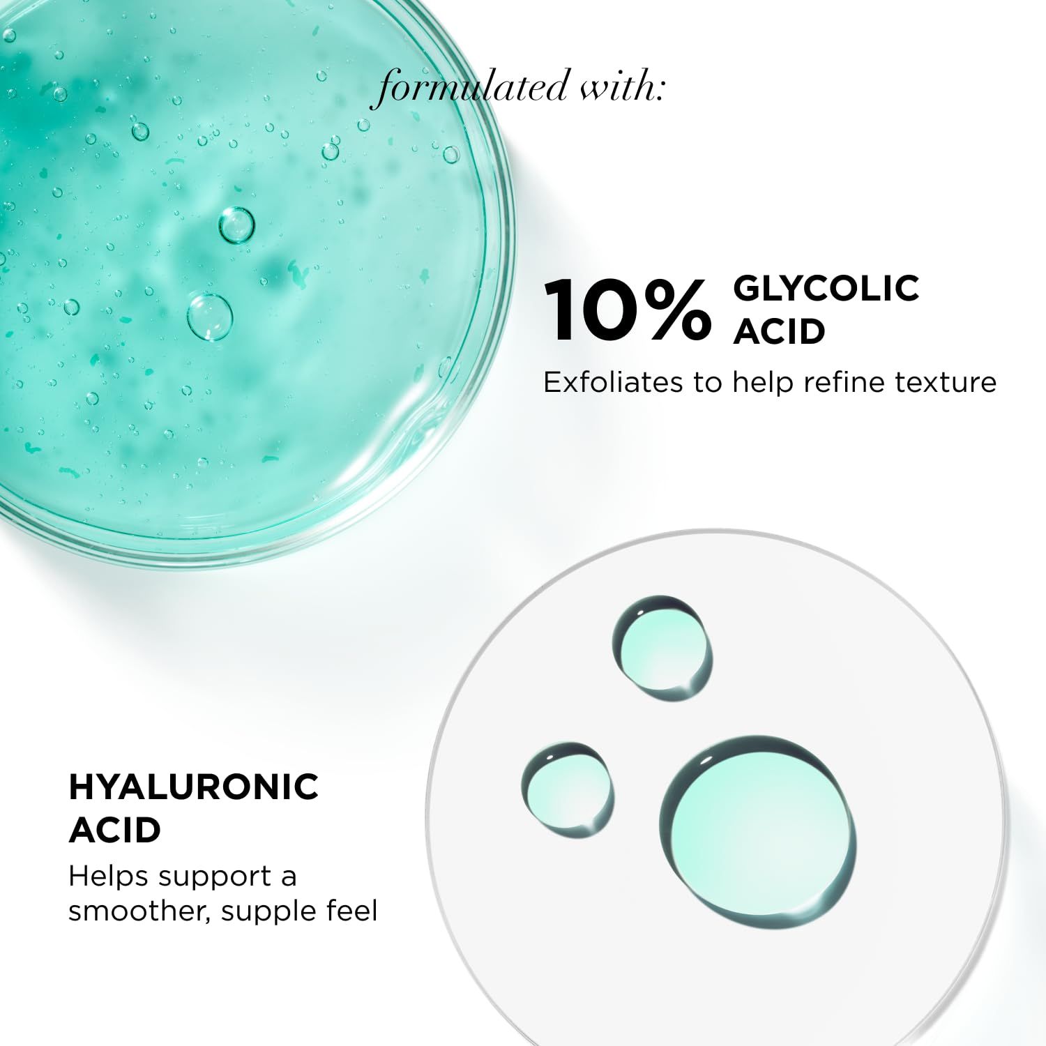 Nahaufnahme von Flüssigkeiten und Text. Text: 10% Glykolsäure, Hyaluronsäure. Hilft, eine glattere, geschmeidigere Haptik zu unterstützen. Exfoliert, um die Textur zu verfeinern.