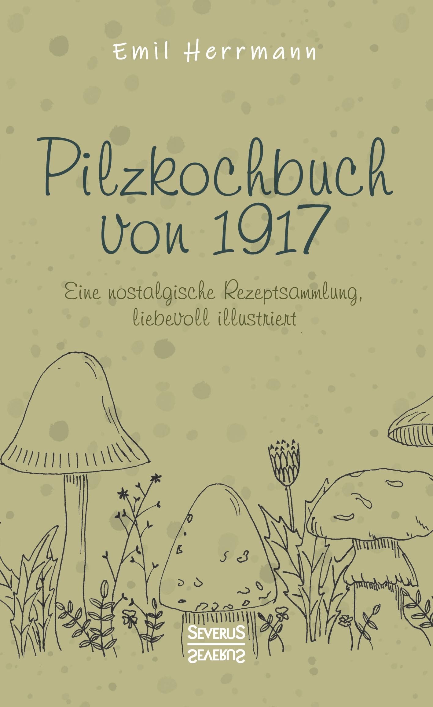 Pilzkochbuch von 1917 Eine nostalgische Rezeptsammlung, liebevoll illustriert