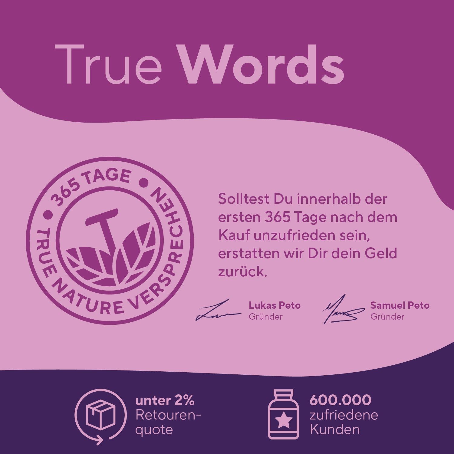 Rundes Logo mit Text: TRUE NATURE VERSCHREI. Text: 365 Tage Garantie. Unterschriften. Logos: unter 2% Retourenquote, 600.000 zufriedene Kunden.