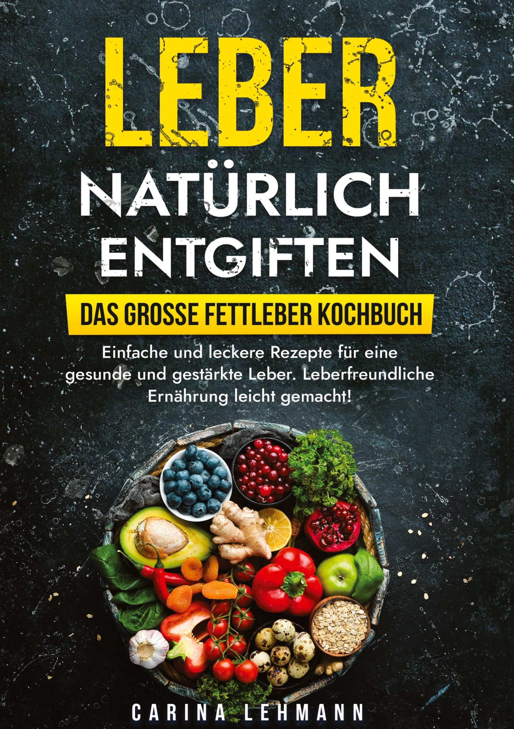 Leber natürlich entgiften - Das große Fettleber Kochbuch Einfache und leckere Rezepte für eine ge...
