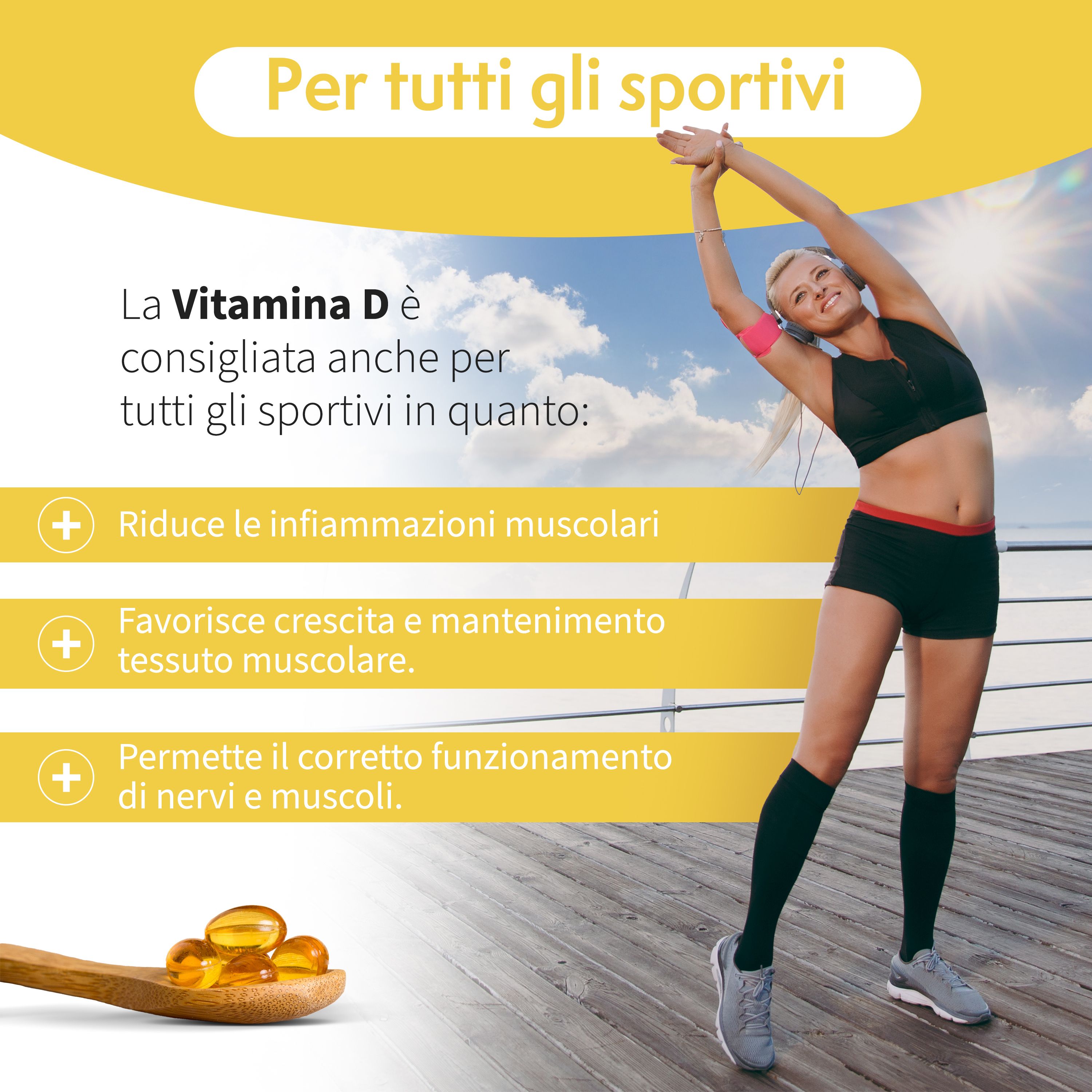Una donna si allunga su un pontile. Indossa abiti sportivi. Su un cucchiaio di legno ci sono alcune capsule softgel gialle. Il testo afferma che la vitamina D è raccomandata per gli atleti. Riduce l'infiammazione muscolare, favorisce la crescita muscolare e supporta la funzione nervosa e muscolare.