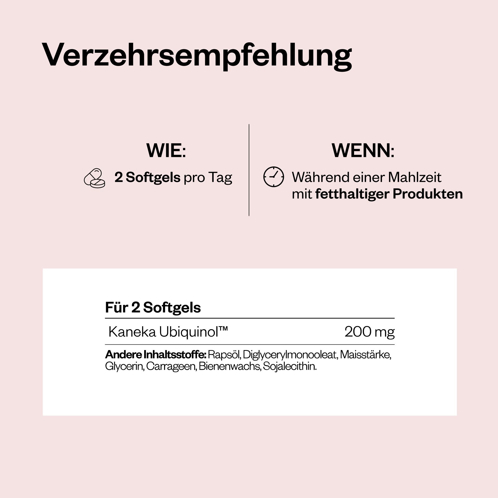 Text mit Verzehrsempfehlung. 2 Softgels pro Tag. Einnahme während einer Mahlzeit mit fetthaltigen Produkten. Kaneka Ubiquinol™ 200 mg.