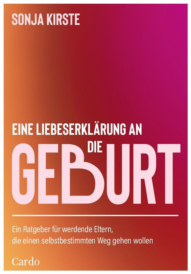 Buchcover mit Titel "Eine Liebeserklärung an die Geburt" von Sonja Kirste. Verlag Cardo. Text für werdende Eltern.