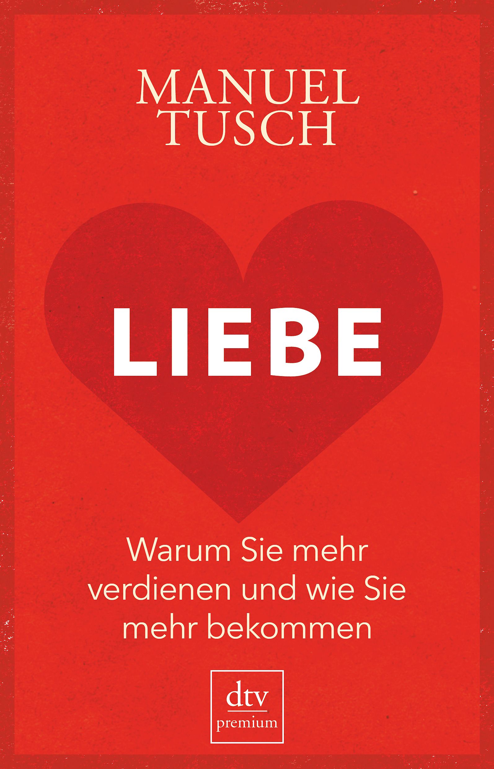Buchcover mit rotem Hintergrund und Herz. Titel: LIEBE. Autor: Manuel Tusch. Untertitel: Warum Sie mehr verdienen und wie Sie mehr bekommen. Logo: dtv premium.