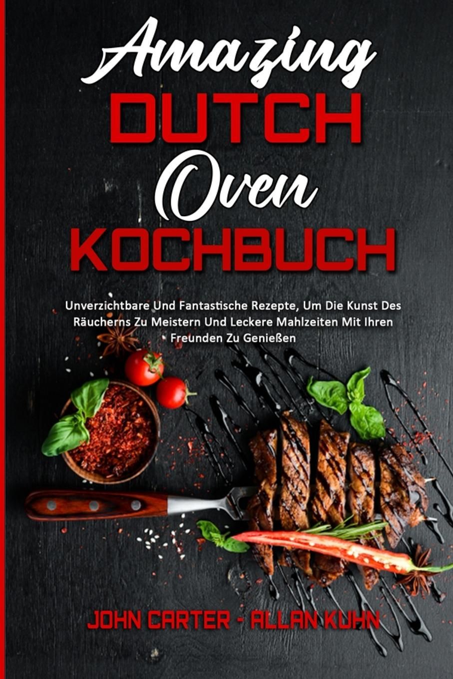 Amazing Dutch Oven Kochbuch Unverzichtbare Und Fantastische Rezepte, Um Die Kunst Des Räucherns Z...