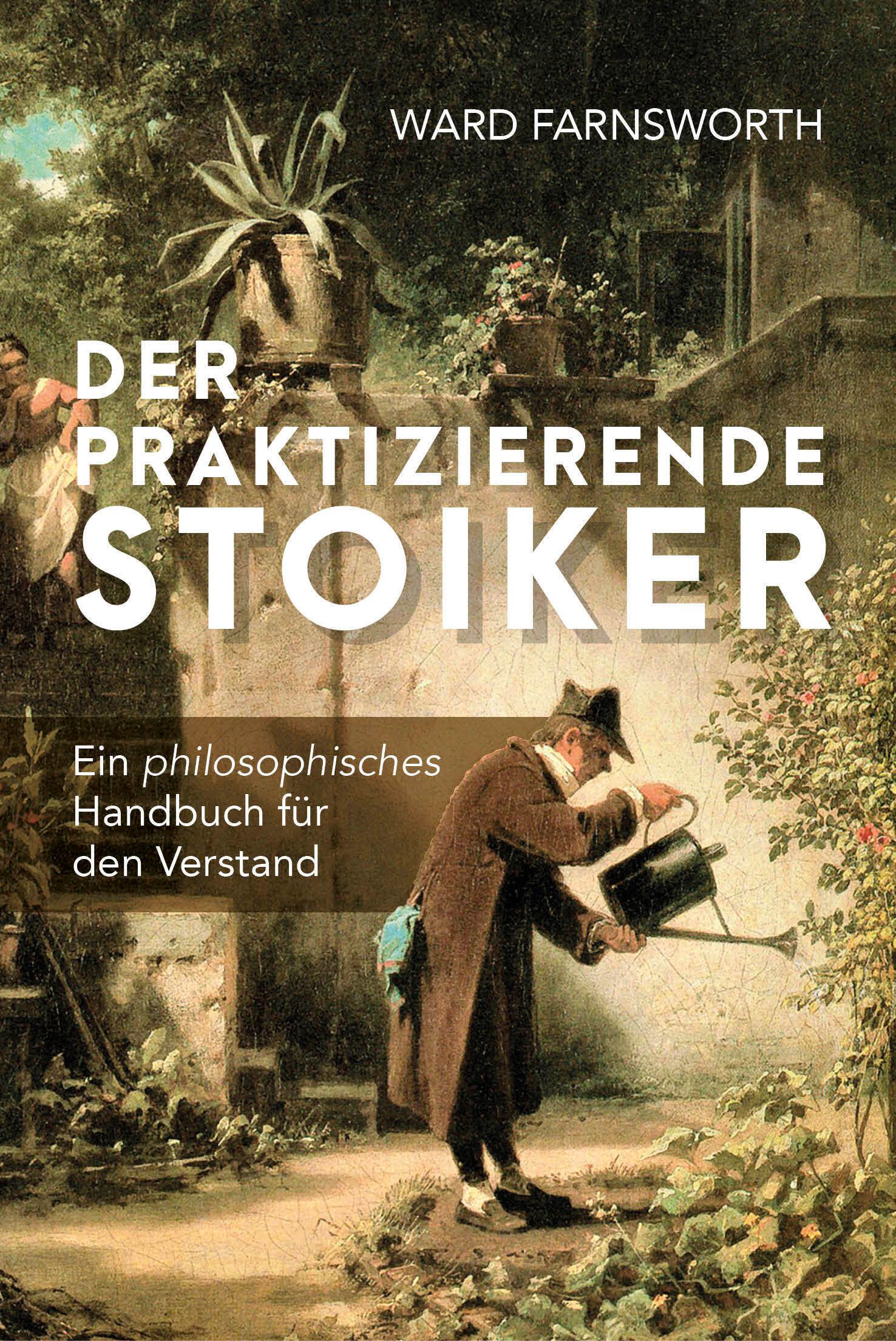 Buchcover: "Der praktizierende Stoiker". Titel in weißer Schrift. Autor: Ward Farnsworth. Untertitel: Ein philosophisches Handbuch für den Verstand.