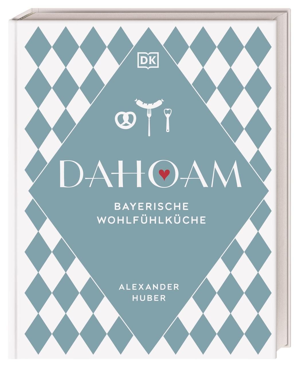 Dahoam: Bayerische Wohlfühlküche 90 bayerische Lieblingsgerichte, nach Rezepten vom Profi. Wunder...