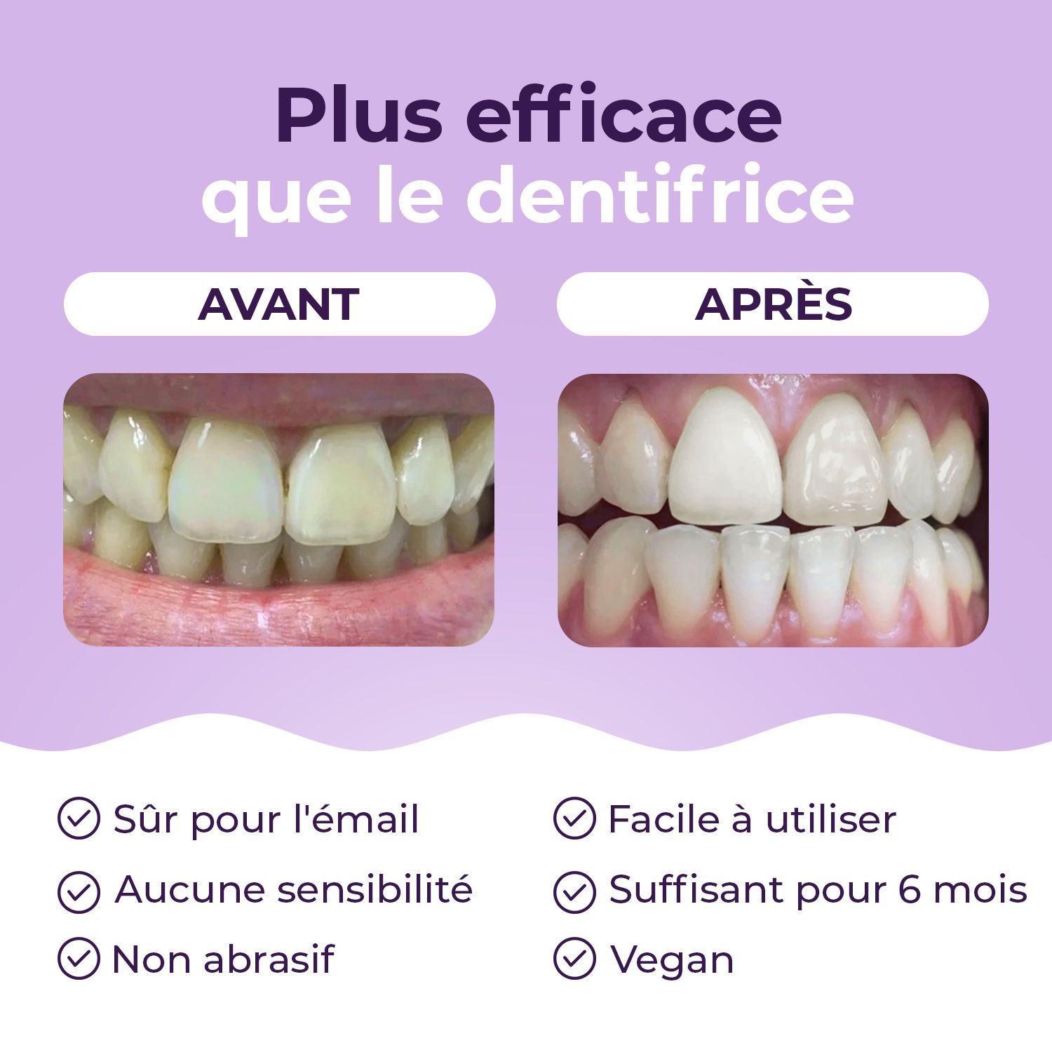 Comparaison avant-après des dents. Texte : Sûr pour l'émail, aucune sensibilité, non abrasif, végétalien.