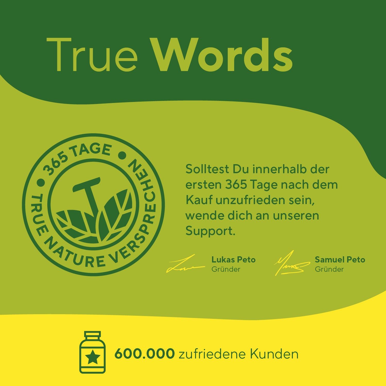 Logo mit Text: TRUE NATURE VERSPECHEN. Text: 365 Tage Zufriedenheitsgarantie. Unterschriften: Lukas Peto, Samuel Peto. 600.000 zufriedene Kunden.