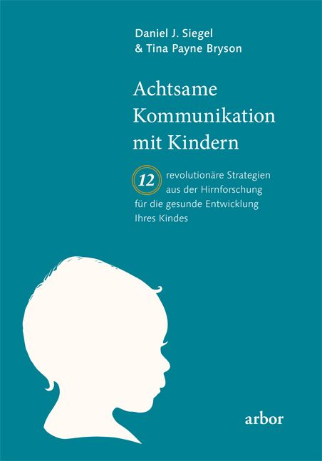 Buchcover: Achtsame Kommunikation mit Kindern. Autoren: Daniel J. Siegel & Tina Payne Bryson. Verlag: arbor. Kind-Silhouette.