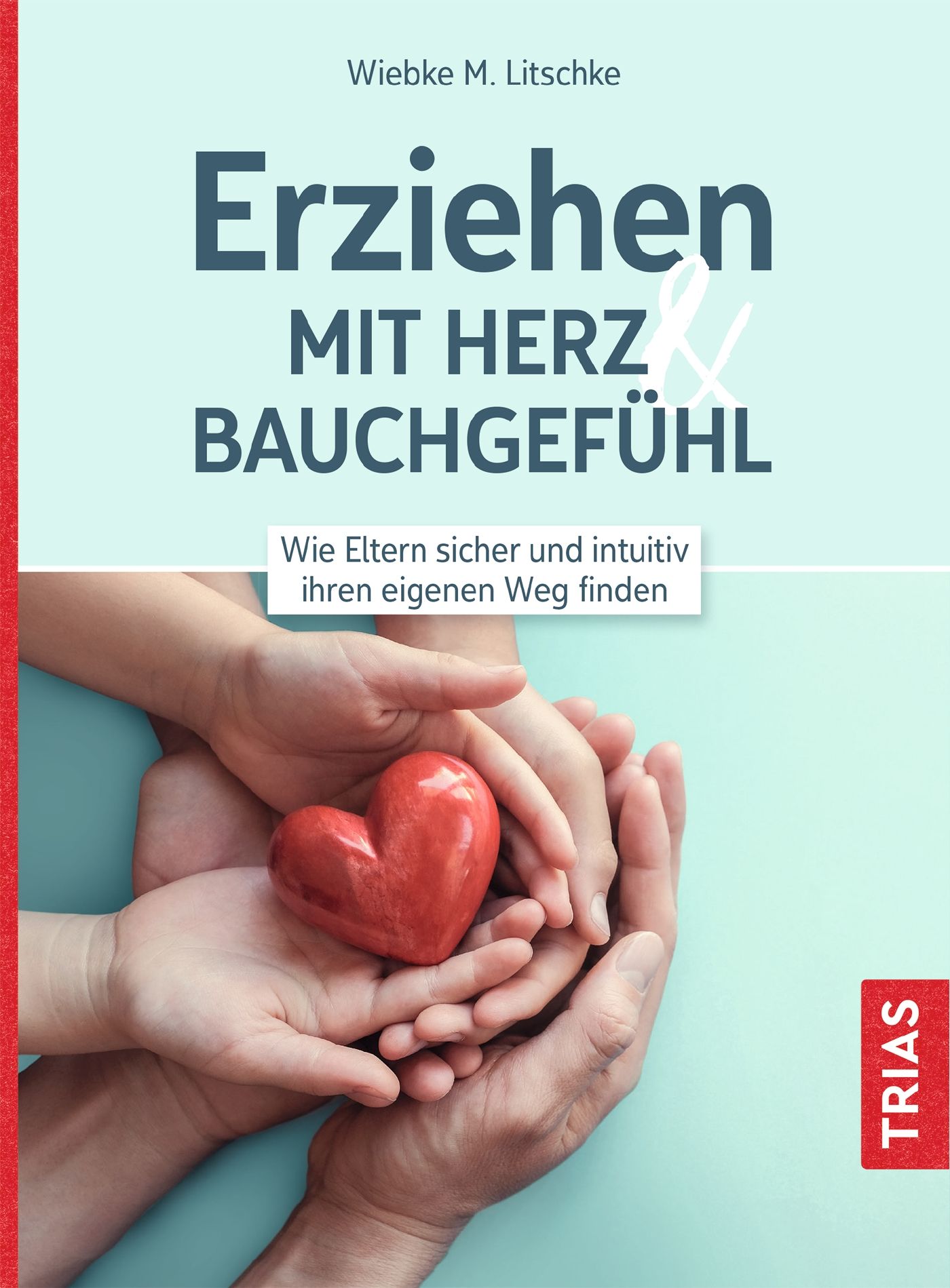 Buchcover mit Titel: Erziehen mit Herz & Bauchgefühl. Rotes Herz in Händen. Autorin: Wiebke M. Litschke. Verlag: TRIAS.