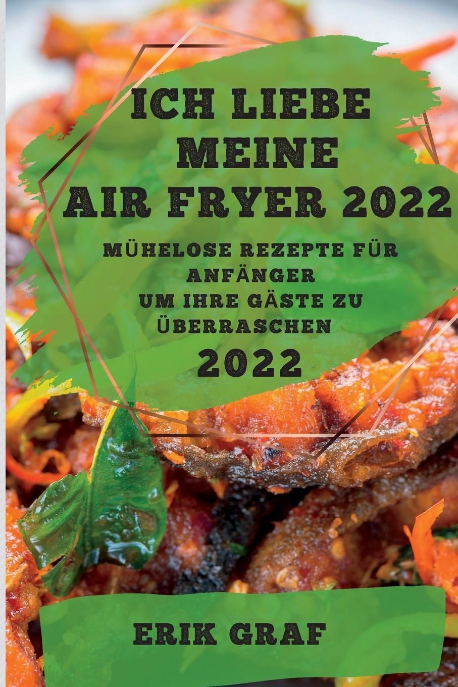 Buchcover mit Titel: Ich liebe meine Air Fryer 2022. Autor: Erik Graf. Aufschrift auf grünem Hintergrund, umgeben von Essen.