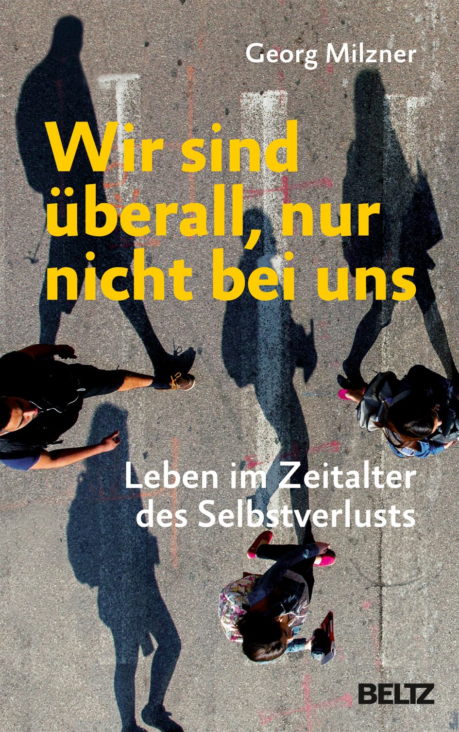 Buchcover mit gelbem Titel "Wir sind überall, nur nicht bei uns". Autor: Georg Milzner. Untertitel: Leben im Zeitalter des Selbstverlusts. Verlag: BELTZ.