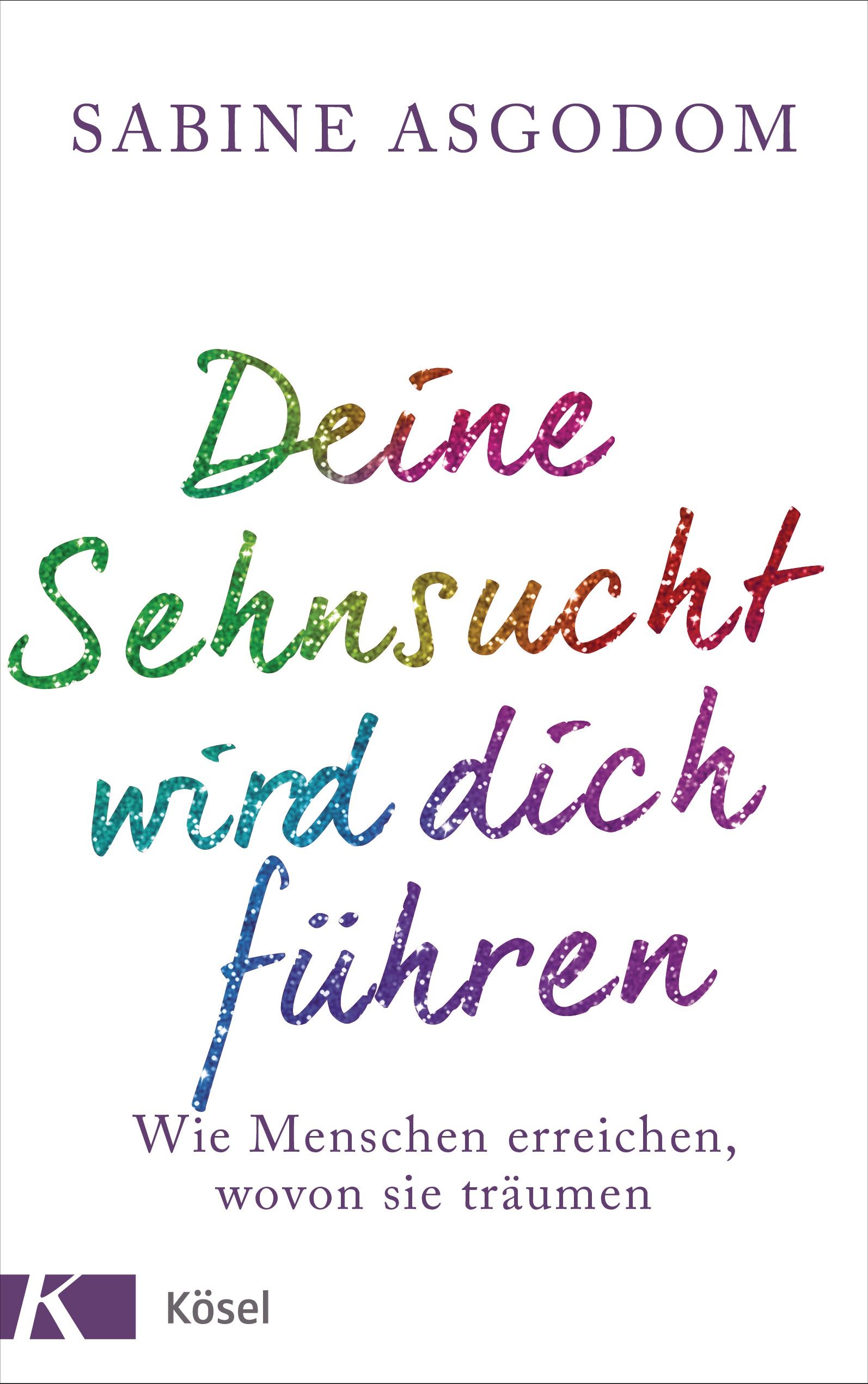 Buchcover mit Titel "Deine Sehnsucht wird dich führen" von Sabine Asgodom. Kösel Verlag Logo.
