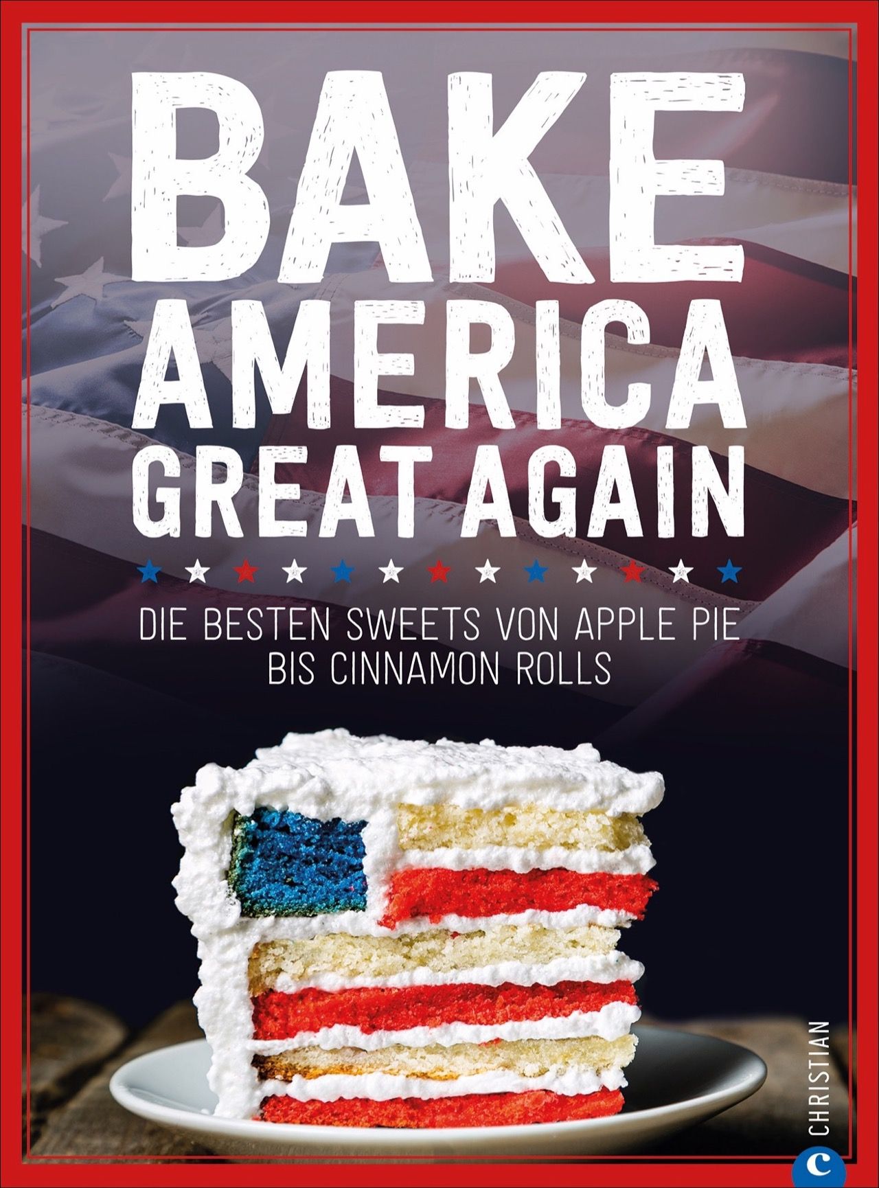 Buchcover mit Kuchenstück in US-Flagge-Optik. Titel: Bake America Great Again. Untertitel: Die besten Sweets von Apple Pie bis Cinnamon Rolls.
